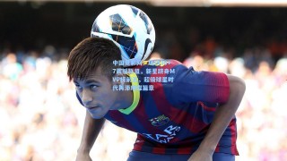 中国竞彩网：场均30+7震撼联盟，新星跻身MVP榜前五，超级球星时代再添璀璨篇章