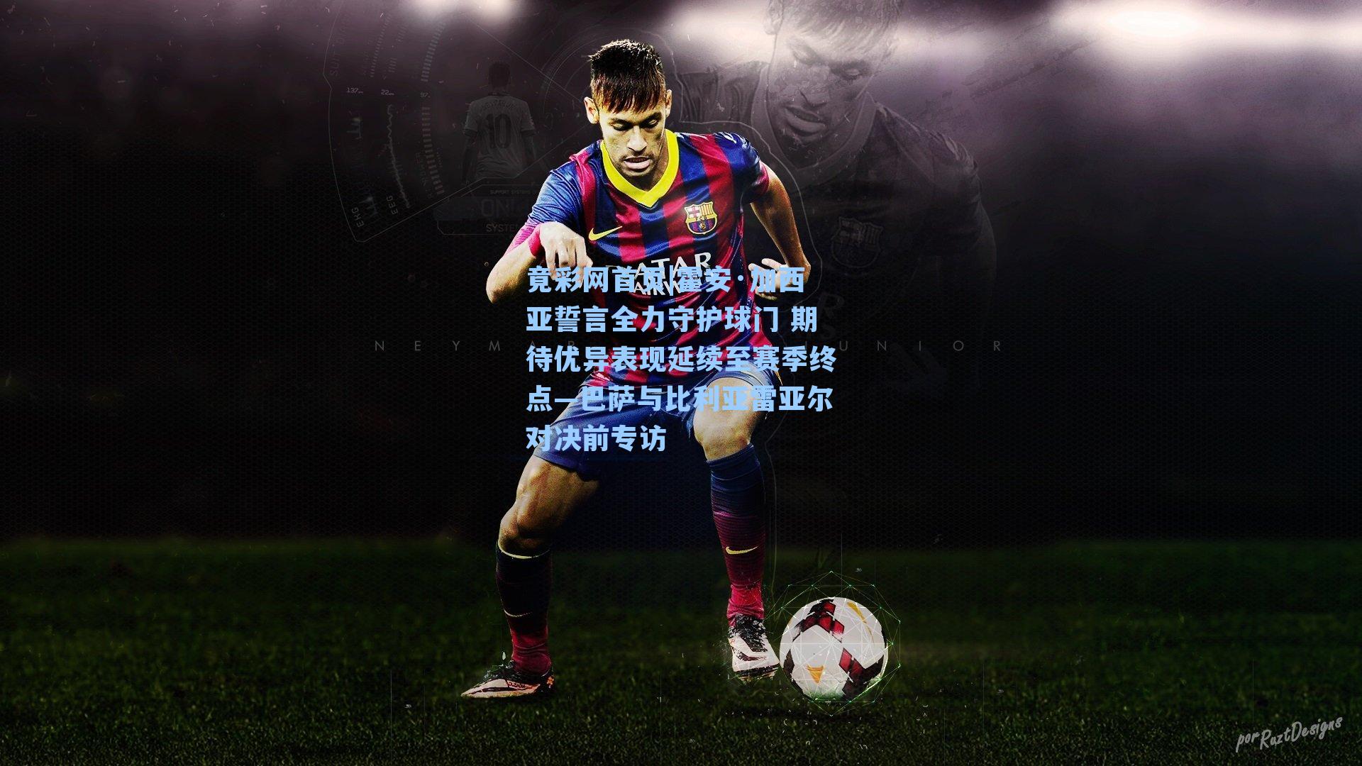 霍安·加西亚誓言全力守护球门 期待优异表现延续至赛季终点—巴萨与比利亚雷亚尔对决前专访