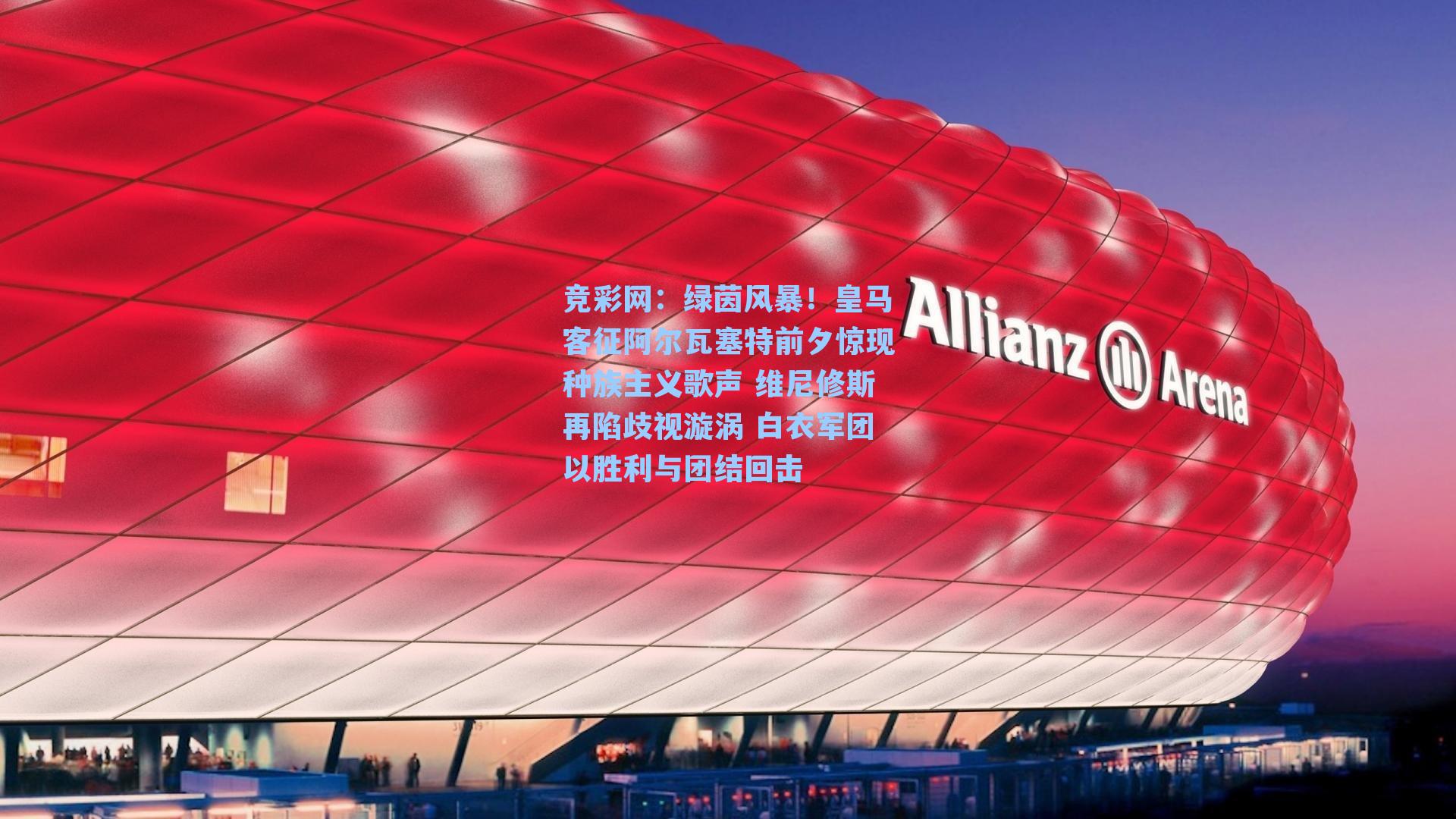 绿茵风暴！皇马客征阿尔瓦塞特前夕惊现种族主义歌声 维尼修斯再陷歧视漩涡 白衣军团以胜利与团结回击