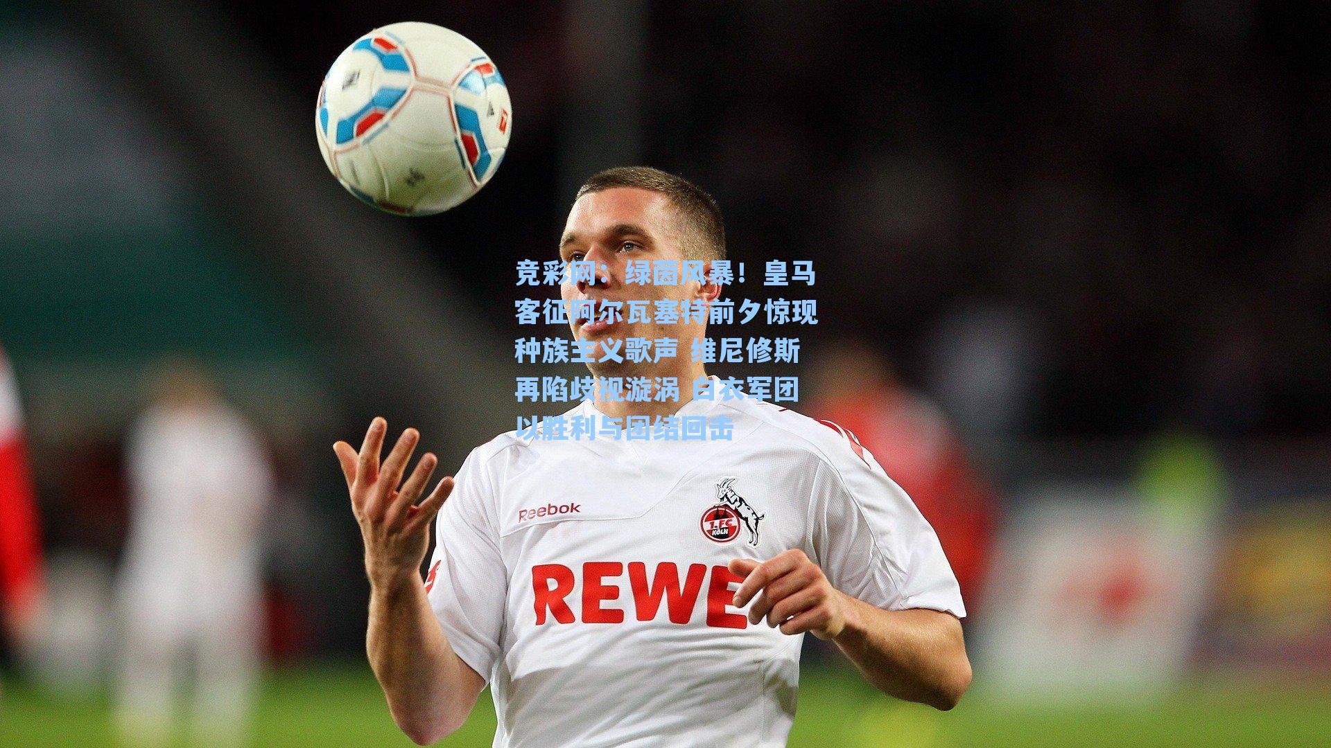 绿茵风暴！皇马客征阿尔瓦塞特前夕惊现种族主义歌声 维尼修斯再陷歧视漩涡 白衣军团以胜利与团结回击