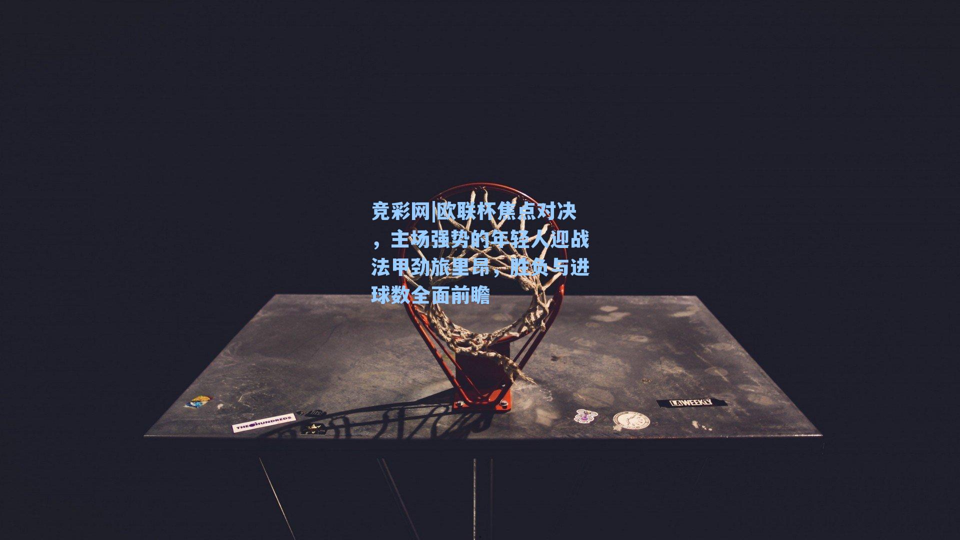 欧联杯焦点对决，主场强势的年轻人迎战法甲劲旅里昂，胜负与进球数全面前瞻