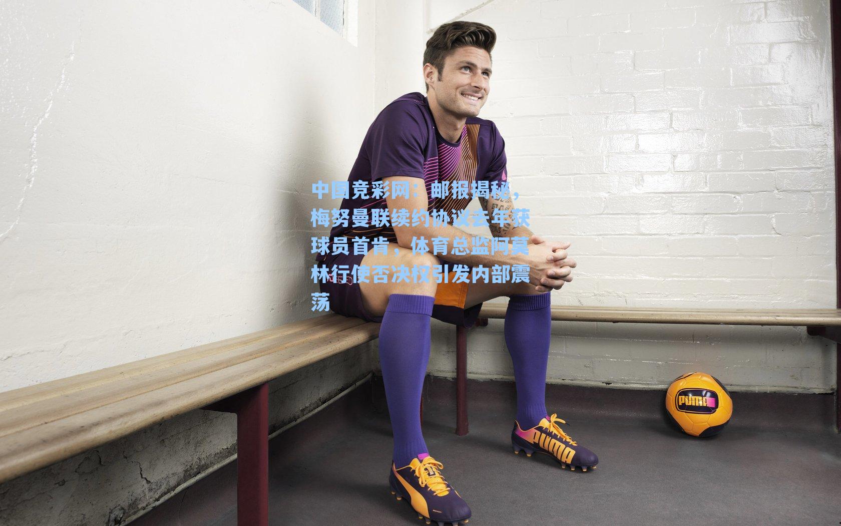 邮报揭秘，梅努曼联续约协议去年获球员首肯，体育总监阿莫林行使否决权引发内部震荡