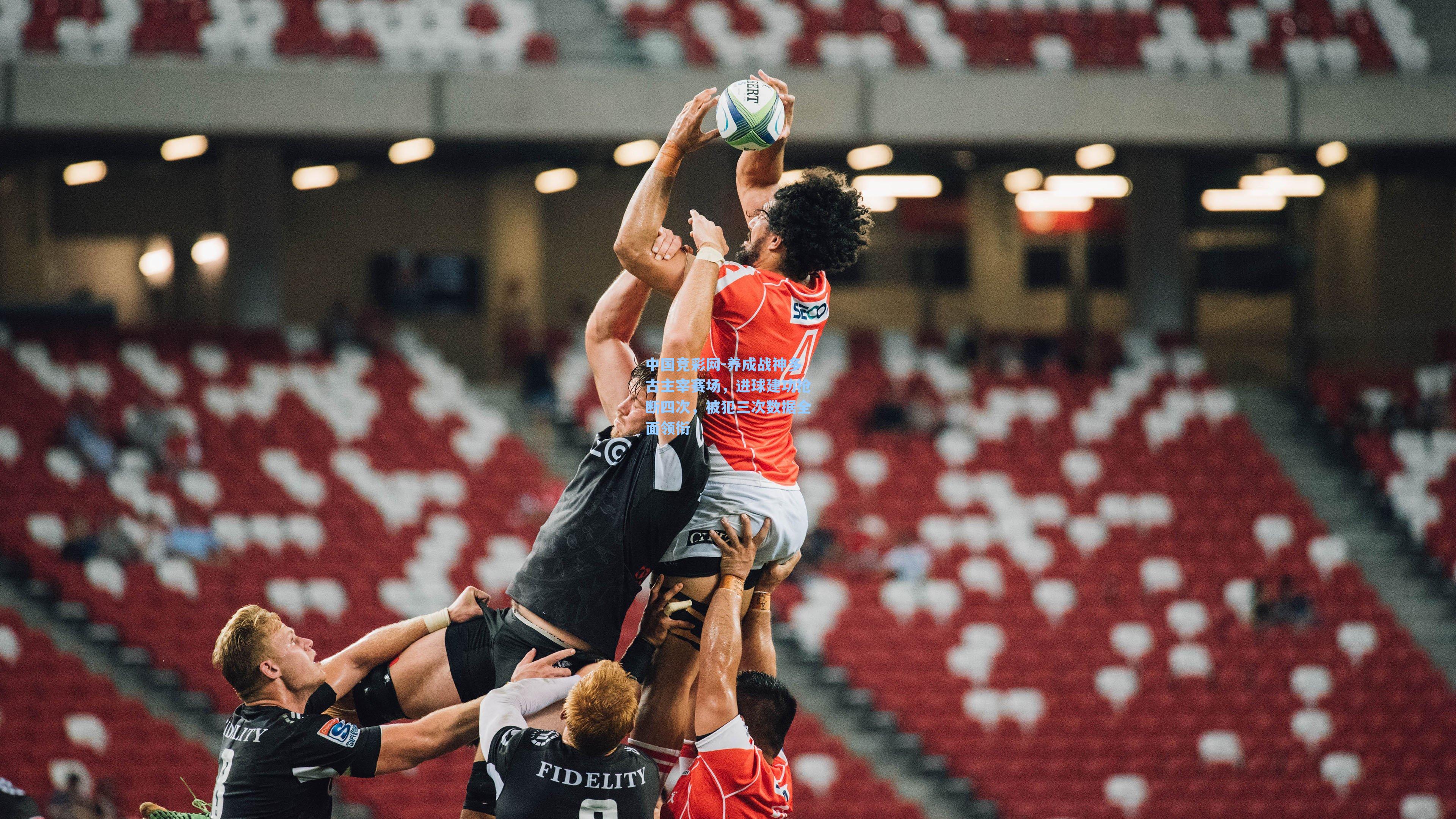 养成战神多古主宰赛场，进球建功抢断四次，被犯三次数据全面领衔