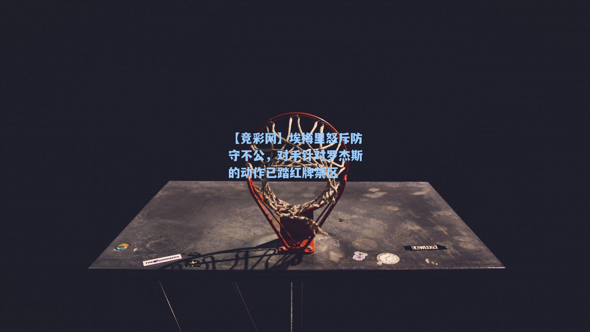 埃梅里怒斥防守不公，对手针对罗杰斯的动作已踏红牌禁区