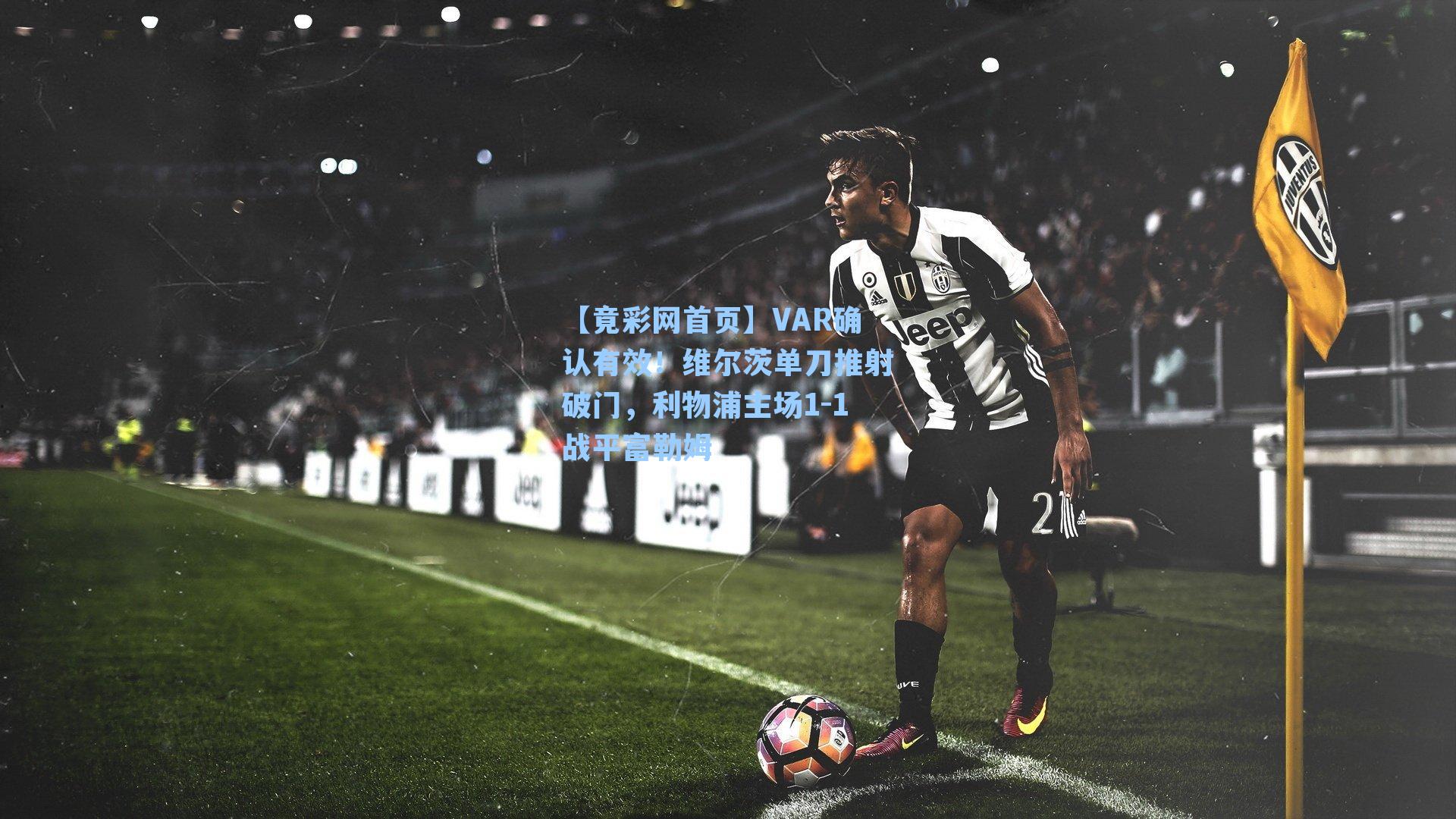 VAR确认有效！维尔茨单刀推射破门，利物浦主场1-1战平富勒姆