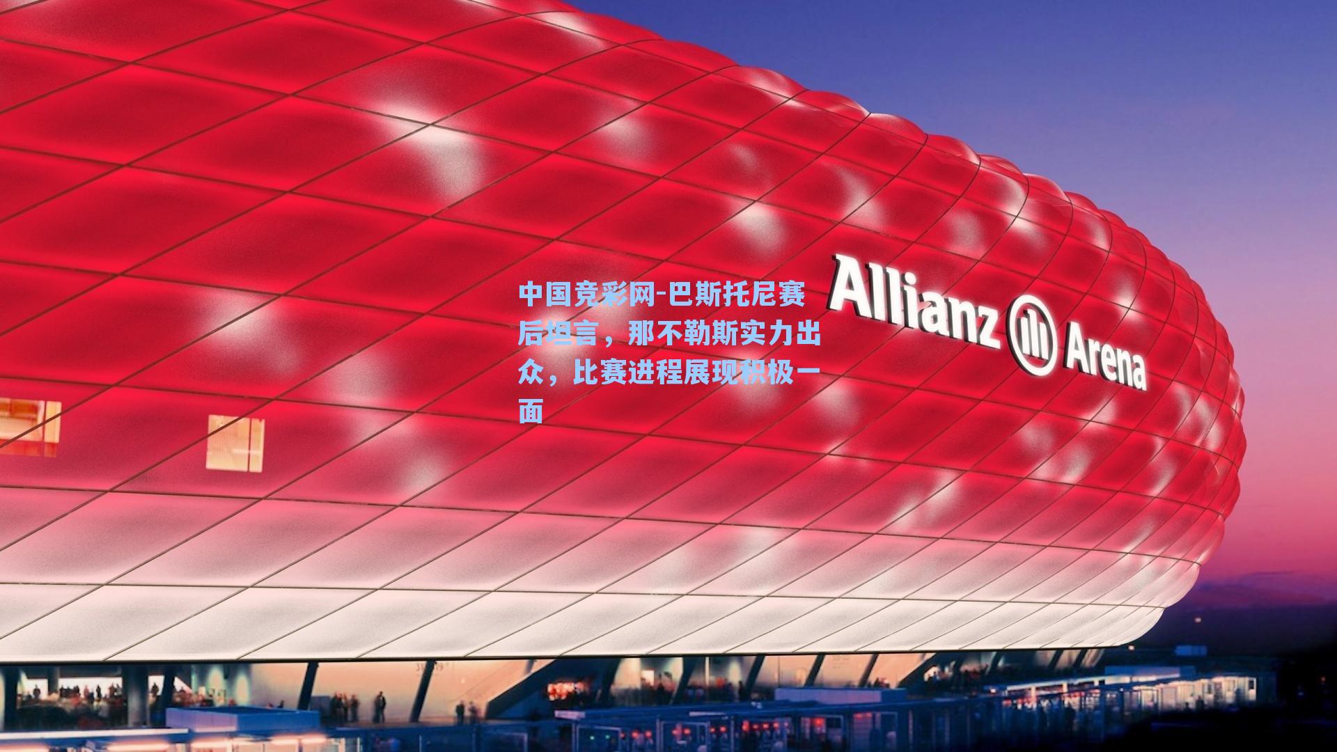 巴斯托尼赛后坦言，那不勒斯实力出众，比赛进程展现积极一面