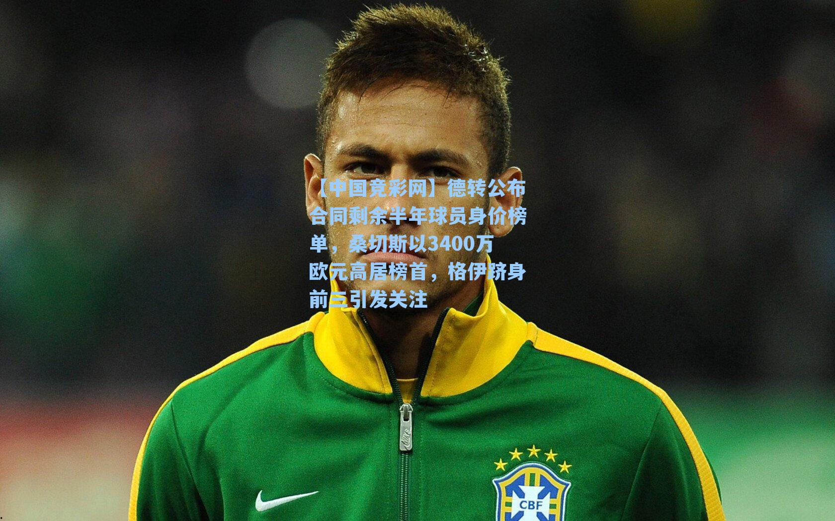 德转公布合同剩余半年球员身价榜单，桑切斯以3400万欧元高居榜首，格伊跻身前三引发关注