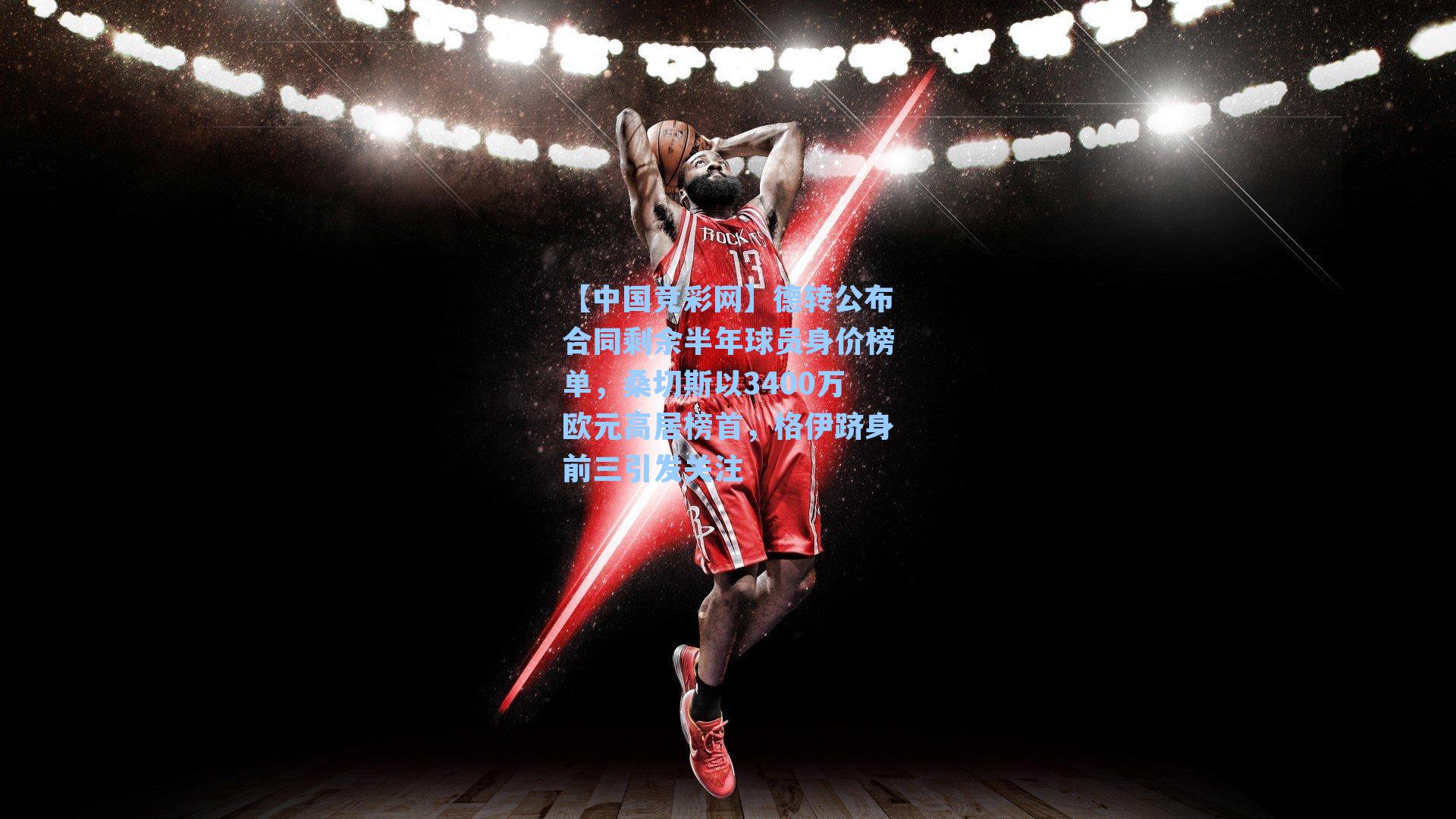 德转公布合同剩余半年球员身价榜单，桑切斯以3400万欧元高居榜首，格伊跻身前三引发关注