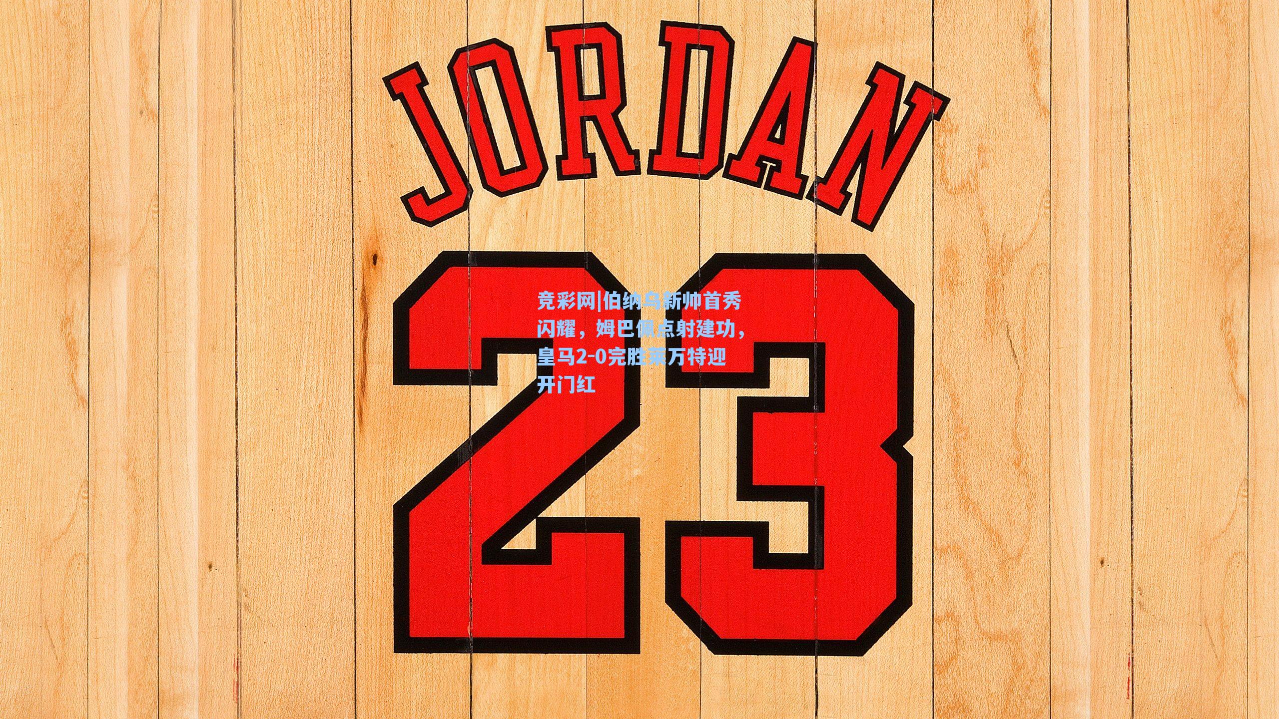 伯纳乌新帅首秀闪耀，姆巴佩点射建功，皇马2-0完胜莱万特迎开门红