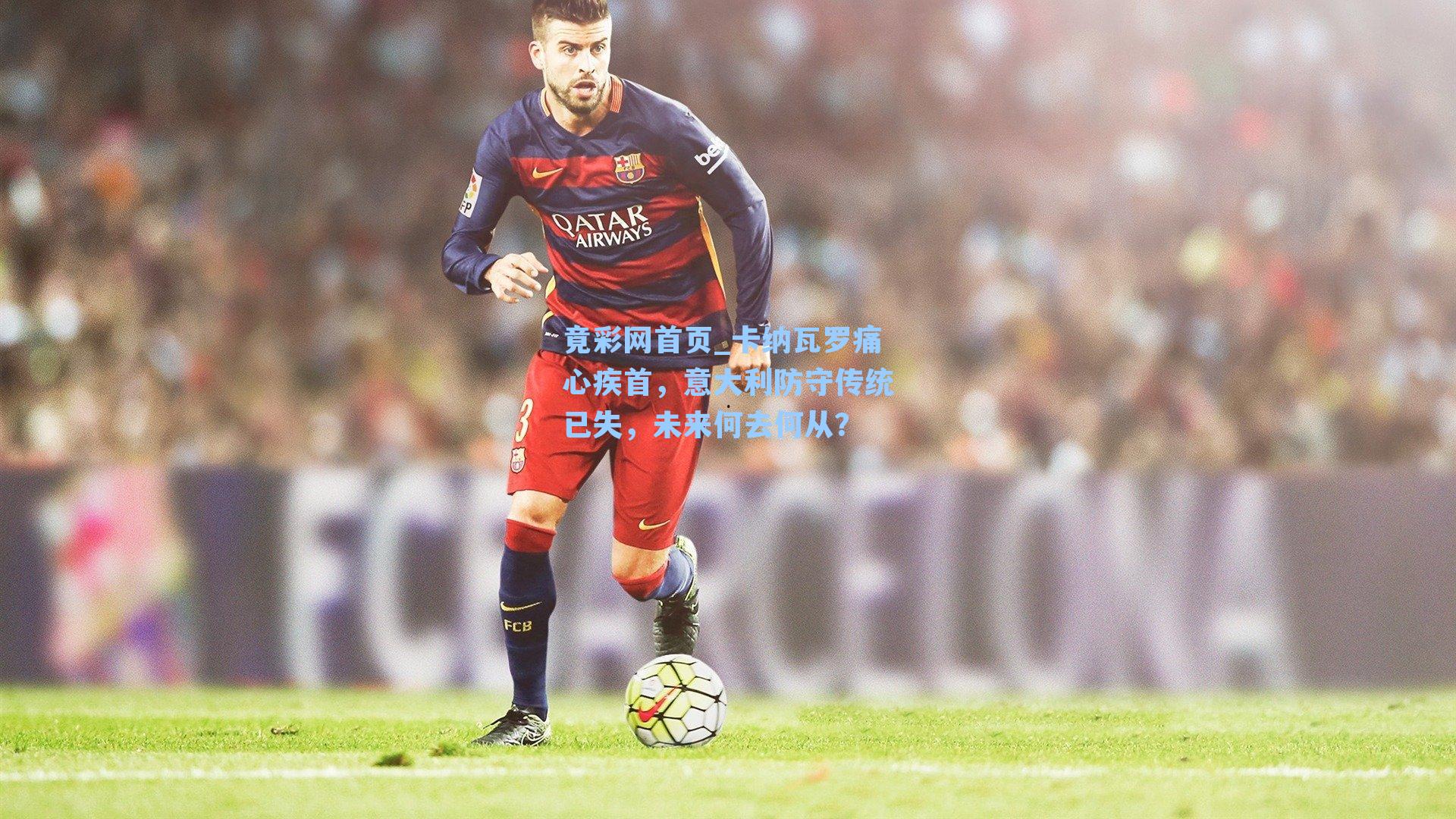 卡纳瓦罗痛心疾首，意大利防守传统已失，未来何去何从？