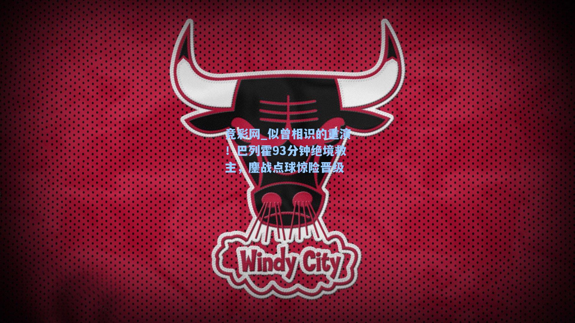 似曾相识的重演！巴列霍93分钟绝境救主，鏖战点球惊险晋级